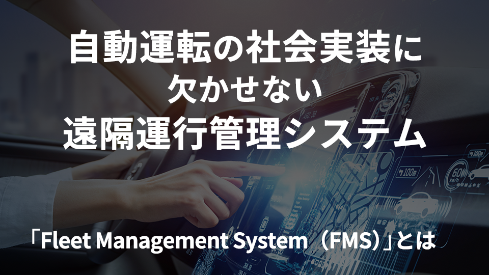 自動運転の社会実装に欠かせない遠隔運行管理システム「Fleet Management System（FMS）」とは？