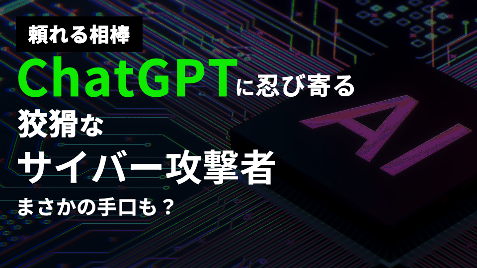 頼れる相棒「ChatGPT」に忍び寄る、狡猾なサイバー攻撃者...まさかの手口も？ 