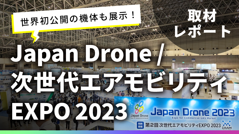 世界初公開の機体も展示！　「Japan Drone / 次世代エアモビリティEXPO 2023」取材レポート