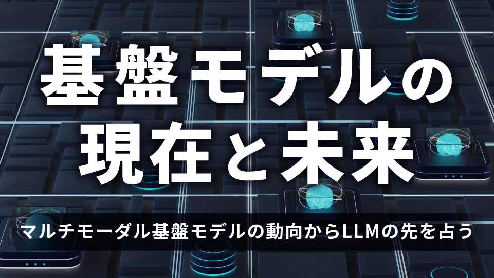 基盤モデルの現在と未来～マルチモーダル基盤モデルの動向からLLMの先を占う～