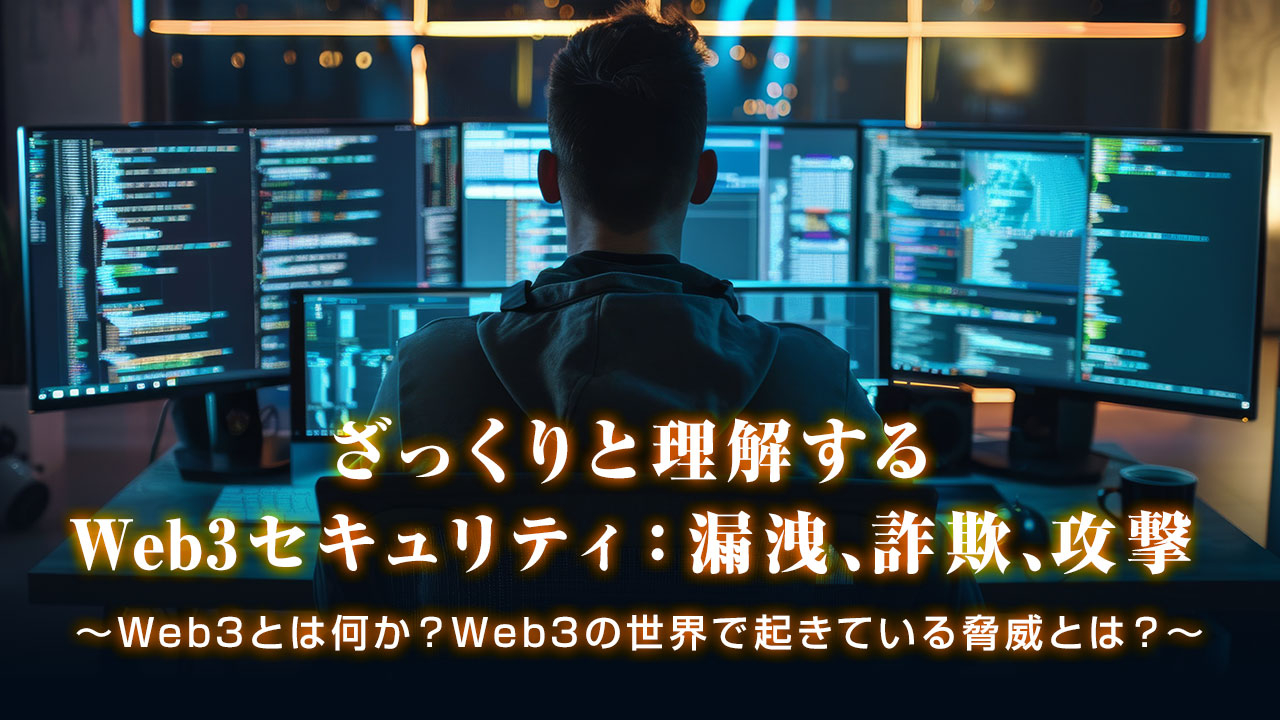 ざっくりと理解する Web3セキュリティ：漏洩,詐欺,攻撃～Web3とは何か？　Web3の世界で起きている脅威とは？～