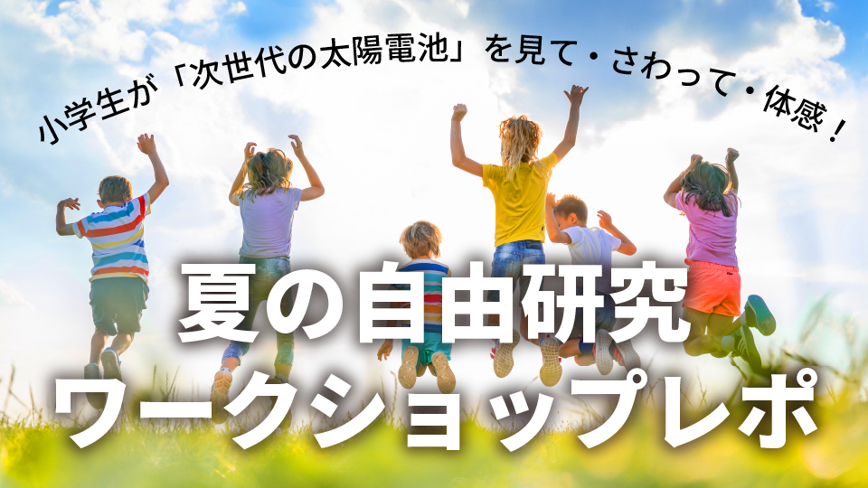 小学生が「次世代の太陽電池」を見て・さわって・体感！　夏の自由研究ワークショップレポ