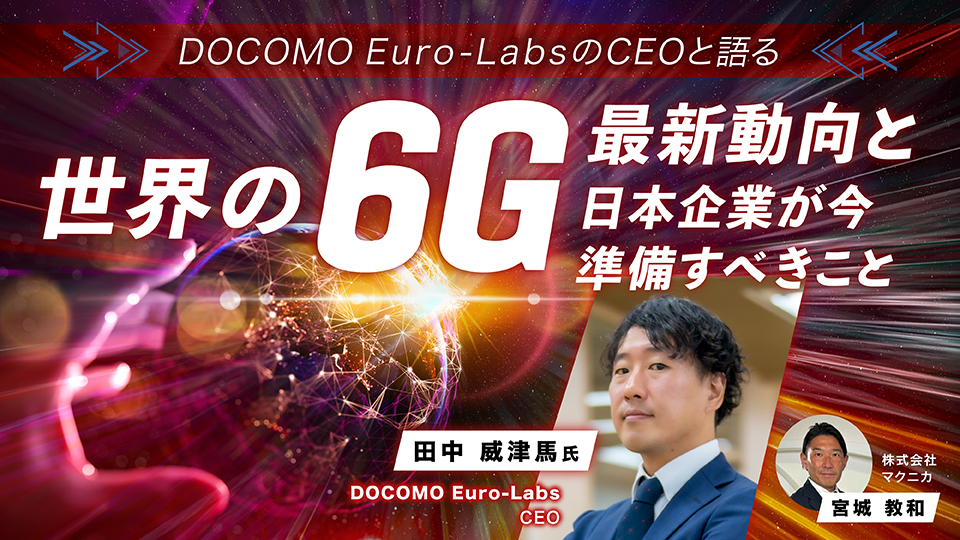 DOCOMO Euro-LabsのCEOと語る世界の６G最新動向と、日本企業が今準備すべきこと
