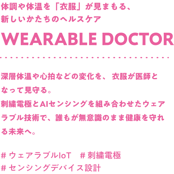 体調や体温を「衣服」が見まもる、新しいかたちのヘルスケア Wearable doctor 深層体温や心拍などの変化を、衣服が医師となって見守る。刺繍電極とAIセンシングを組み合わせたウェアラブル技術で、誰もが無意識のまま健康を守れる未来へ。#ウェアラブルIoT #刺繍電極 #センシングデバイス設計